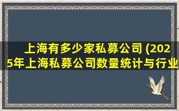 上海有多少家私募公司 (2025年上海私募公司数量统计与行业数据)